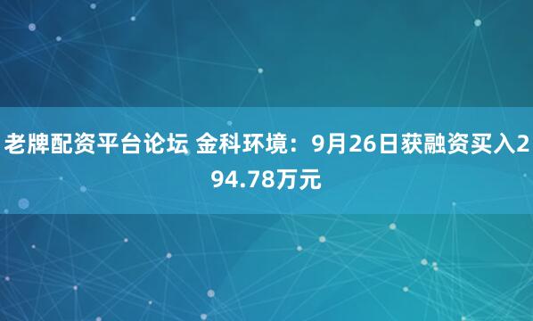 老牌配资平台论坛 金科环境：9月26日获融资买入294.78万元