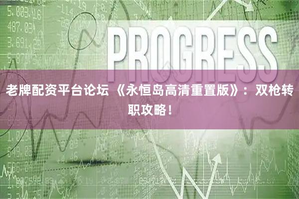 老牌配资平台论坛 《永恒岛高清重置版》：双枪转职攻略！