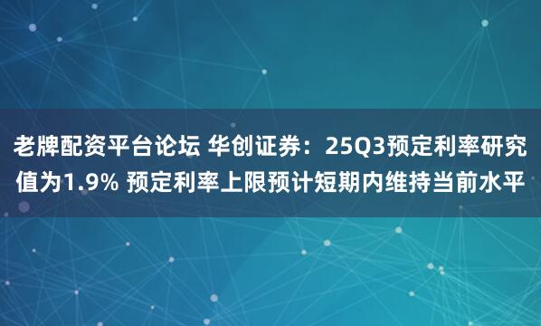 老牌配资平台论坛 华创证券：25Q3预定利率研究值为1.9% 预定利率上限预计短期内维持当前水平