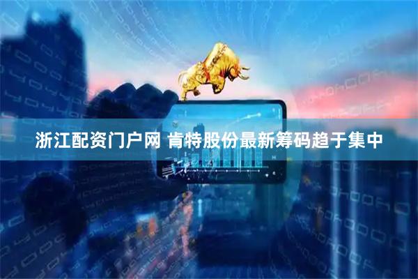 浙江配资门户网 肯特股份最新筹码趋于集中