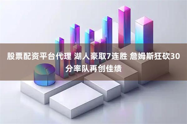 股票配资平台代理 湖人豪取7连胜 詹姆斯狂砍30分率队再创佳绩